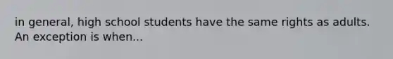 in general, high school students have the same rights as adults. An exception is when...