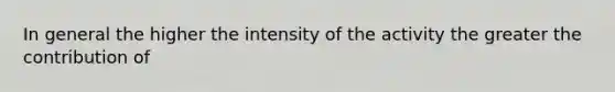 In general the higher the intensity of the activity the greater the contribution of