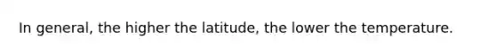 In general, the higher the latitude, the lower the temperature.