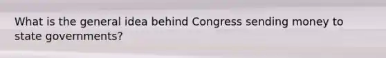 What is the general idea behind Congress sending money to state governments?