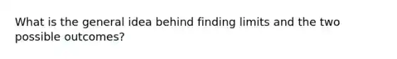 What is the general idea behind finding limits and the two possible outcomes?