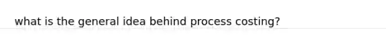 what is the general idea behind process costing?