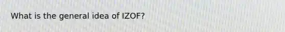 What is the general idea of IZOF?