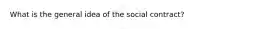 What is the general idea of the social contract?