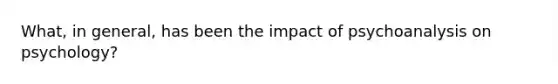 What, in general, has been the impact of psychoanalysis on psychology?