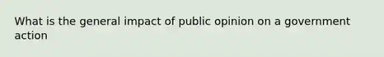 What is the general impact of public opinion on a government action