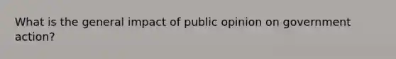 What is the general impact of public opinion on government action?