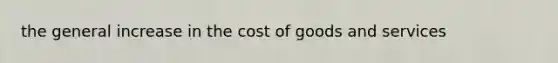 the general increase in the cost of goods and services