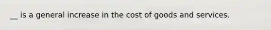 __ is a general increase in the cost of goods and services.