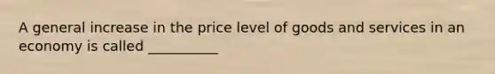 A general increase in the price level of goods and services in an economy is called __________