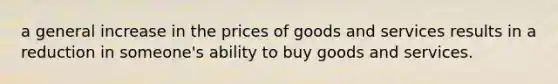 a general increase in the prices of goods and services results in a reduction in someone's ability to buy goods and services.