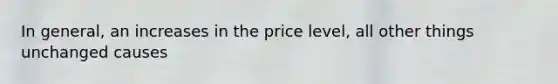 In general, an increases in the price level, all other things unchanged causes