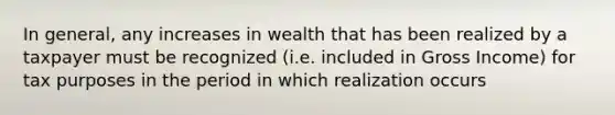 In general, any increases in wealth that has been realized by a taxpayer must be recognized (i.e. included in Gross Income) for tax purposes in the period in which realization occurs