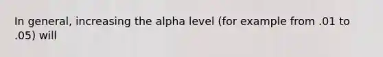 In general, increasing the alpha level (for example from .01 to .05) will