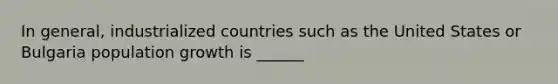 In general, industrialized countries such as the United States or Bulgaria population growth is ______