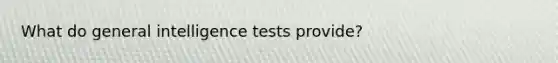 What do general intelligence tests provide?