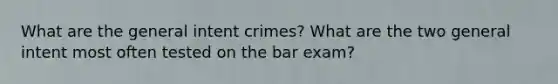 What are the general intent crimes? What are the two general intent most often tested on the bar exam?