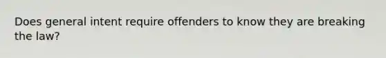 Does general intent require offenders to know they are breaking the law?