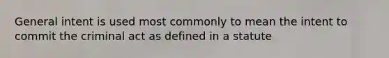 General intent is used most commonly to mean the intent to commit the criminal act as defined in a statute