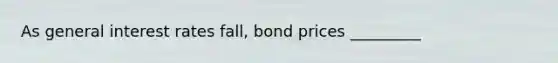 As general interest rates fall, bond prices _________