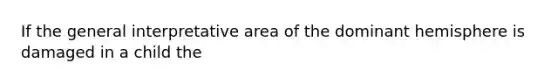 If the general interpretative area of the dominant hemisphere is damaged in a child the