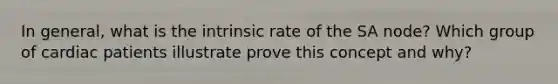 In general, what is the intrinsic rate of the SA node? Which group of cardiac patients illustrate prove this concept and why?