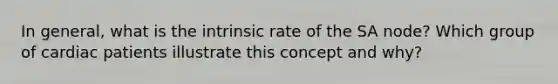 In general, what is the intrinsic rate of the SA node? Which group of cardiac patients illustrate this concept and why?