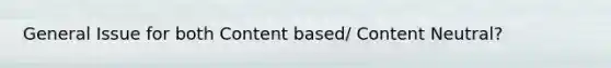 General Issue for both Content based/ Content Neutral?