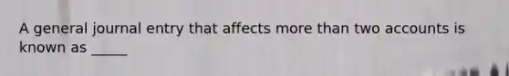 A general journal entry that affects <a href='https://www.questionai.com/knowledge/keWHlEPx42-more-than' class='anchor-knowledge'>more than</a> two accounts is known as _____