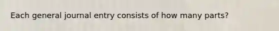 Each general journal entry consists of how many parts?