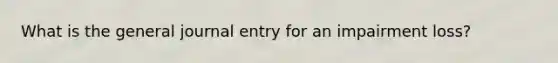 What is the general journal entry for an impairment loss?