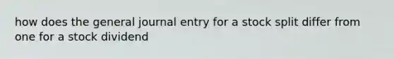 how does the general journal entry for a stock split differ from one for a stock dividend