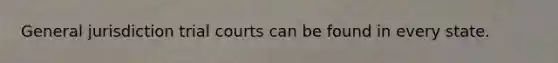General jurisdiction trial courts can be found in every state.