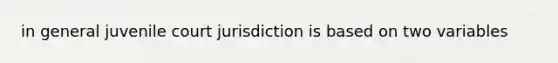 in general juvenile court jurisdiction is based on two variables