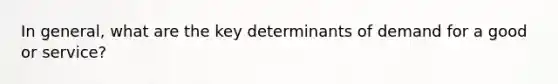 In general, what are the key determinants of demand for a good or service?