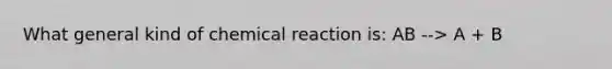 What general kind of chemical reaction is: AB --> A + B