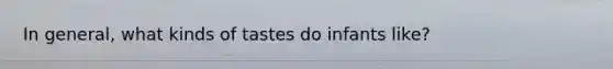In general, what kinds of tastes do infants like?