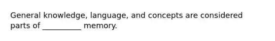 General knowledge, language, and concepts are considered parts of __________ memory.