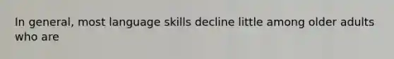 In general, most language skills decline little among older adults who are