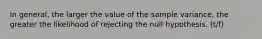 In general, the larger the value of the sample variance, the greater the likelihood of rejecting the null hypothesis. (t/f)