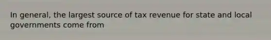 In general, the largest source of tax revenue for state and local governments come from