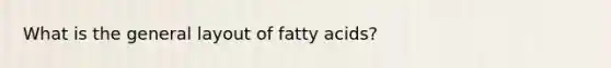 What is the general layout of fatty acids?