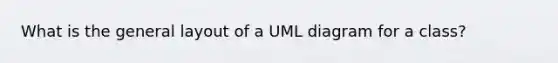 What is the general layout of a UML diagram for a class?