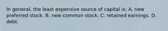 In general, the least expensive source of capital is: A. new preferred stock. B. new common stock. C. retained earnings. D. debt.