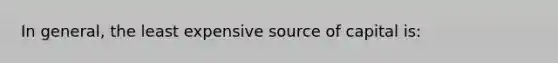 In general, the least expensive source of capital is: