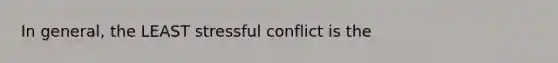 In general, the LEAST stressful conflict is the