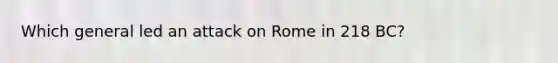 Which general led an attack on Rome in 218 BC?