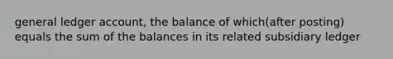 general ledger account, the balance of which(after posting) equals the sum of the balances in its related subsidiary ledger