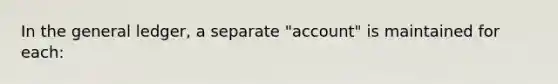 In <a href='https://www.questionai.com/knowledge/kdxbifuCZE-the-general-ledger' class='anchor-knowledge'>the general ledger</a>, a separate "account" is maintained for each: