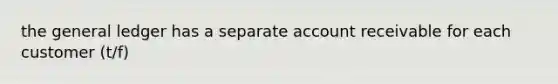 the general ledger has a separate account receivable for each customer (t/f)